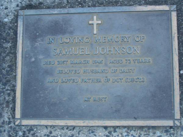 Samuel JOHNSO,  | died 21 March 1945 aged 72 years,  | husband of Daisy,  | father of Dot (dec'd);  | Mooloolah cemetery, City of Caloundra  |   | 