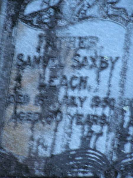 Samuel Saxby LEACH.  | father,  | died 8 July 1950 aged 80? years;  | Mary Jane LEACH,  | mother,  | died 26 March 1946 aged 71 years;  | Mooloolah cemetery, City of Caloundra  |   |   | 