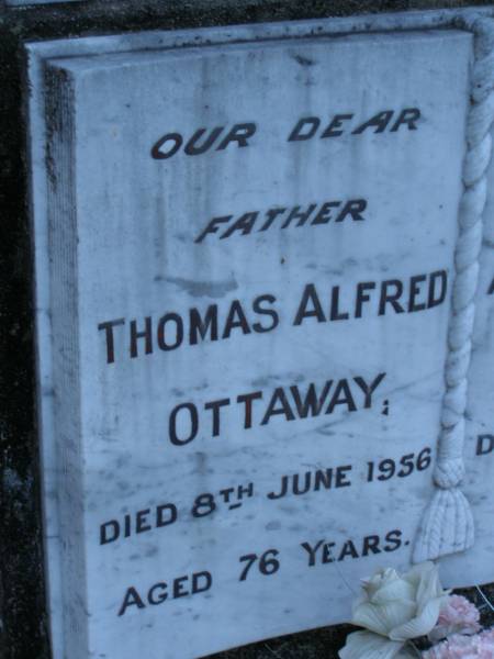 Thomas Alfred OTTAWAY,  | father,  | died 8 June 1956 aged 76 years;  | Alice Elizabeth OTTAWAY,  | wife mother,  | died 30 June 1946 aged 64 years;  | Mooloolah cemetery, City of Caloundra  |   | 
