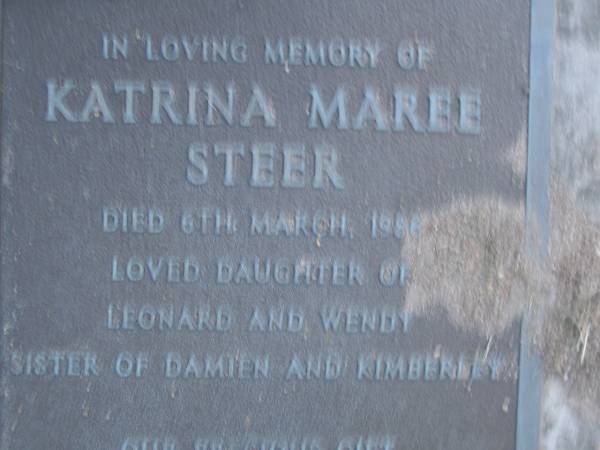 Katrina Maree STEER,  | died 6 March 1986,  | daughter of Leonard & Wendy,  | sister of Damien & Kimberley;  | Leonard John STEER,  | died 20-4-92 aged 34 years;  | Mooloolah cemetery, City of Caloundra  |   | 