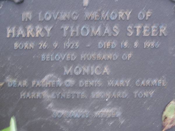 Henry Thomas STEER,  | born 26-9-1923,  | died 18-8-1986,  | husband of Monica,  | father of Denis, Mary, Carmel, Harry, Lynette,  | Leonard & Tony;  | Mooloolah cemetery, City of Caloundra  | [REDO]  |   | 