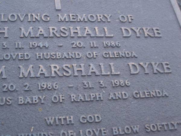 Ralph Marshall DYKE,  | 3-11-1944 - 20-11-1986,  | wife of Glenda;  | Adam Marshall DYKE,  | 20-2-1986 - 31-3-1986,  | baby of Ralph & Glenda;  | Mooloolah cemetery, City of Caloundra  |   | 