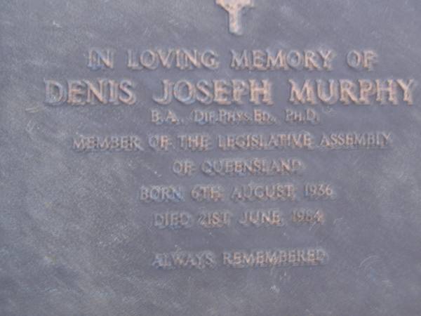 Denis Joseph MURPHY,  | Member of the Legislative Assembly,  | born 6 Aug 1936,  | died 20 June 1984,  | parents Lilian & Martin MURPHY,  | brothers & sisters Alice, Bill Erin, Mary,  | Maurice, Erica & Colleen;  | Mooloolah cemetery, City of Caloundra  | [REDO, 2 plaques?]  |   | 