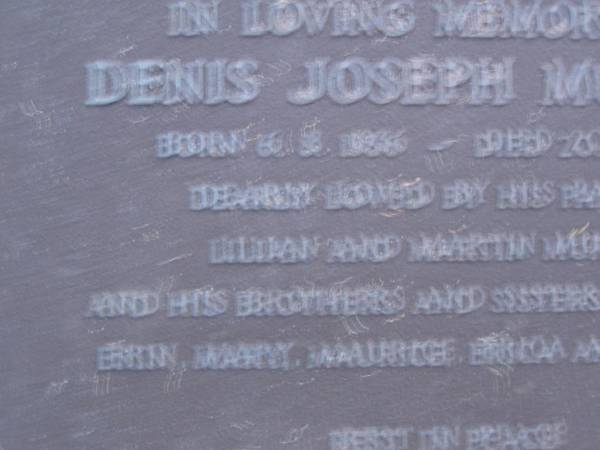 Denis Joseph MURPHY,  | Member of the Legislative Assembly,  | born 6 Aug 1936,  | died 20 June 1984,  | parents Lilian & Martin MURPHY,  | brothers & sisters Alice, Bill Erin, Mary,  | Maurice, Erica & Colleen;  | Mooloolah cemetery, City of Caloundra  |   | 