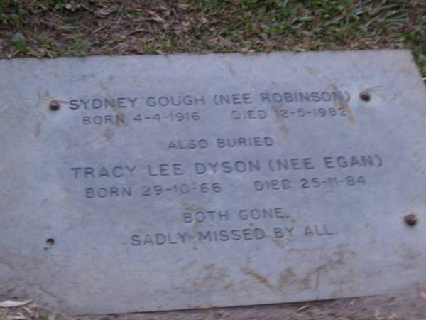 Sydney GOUGH (nee ROBINSON),  | born 4-4-1916,  | died 12-5-1982;  | Tracy Lee DYSON (nee EGAN),  | born 29-10-66,  | died 25-11-84;  | Mooloolah cemetery, City of Caloundra  |   | 