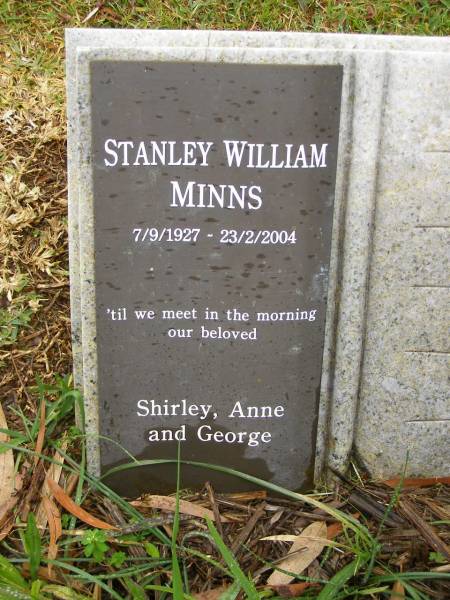 Stanley William MINNS,  | 7-9-1927 - 23-2-2004,  | remembered by Shirley, Anne & George;  | Mooloolah cemetery, City of Caloundra  |   | 