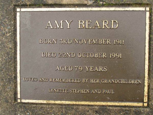 Amy BEARD,  | born 3 Nov 1911,  | died 22 Oct 1991 aged 79 years,  | remembered by grandchildren Lynette, Stephen & Paul;  | Mooloolah cemetery, City of Caloundra  |   | 