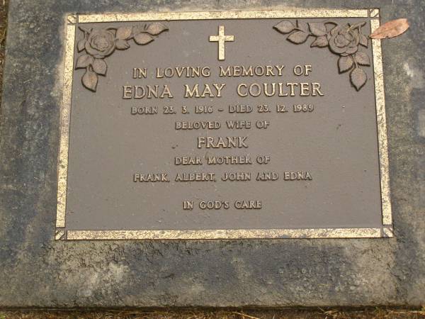 Edna May COULTER,  | born 23-3-1916,  | died 23-12-1989,  | wife of Frank,  | mother of Frank, Albert, John & Edna;  | Mooloolah cemetery, City of Caloundra  | 