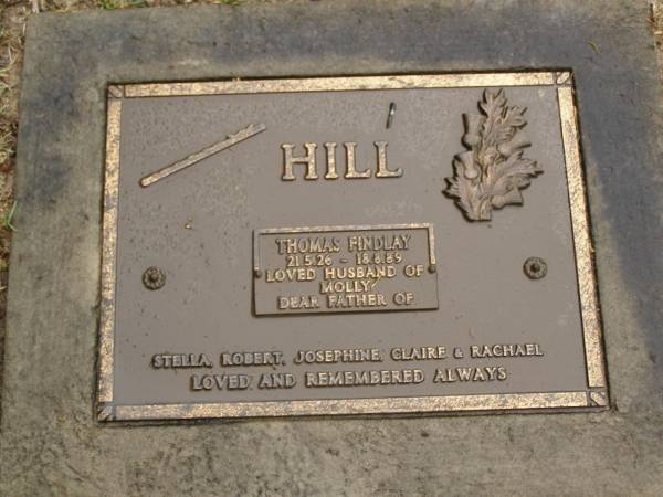 Thomas Findlay HILL,  | 21-5-26 - 18-8-89,  | husband of Molly,  | father of Stella, Robert, Josephine, Claire  | & Rachael;  | Mooloolah cemetery, City of Caloundra  | 