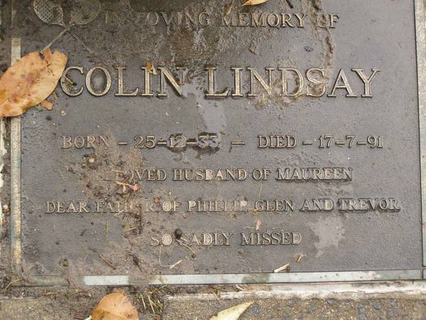 Colin LINDSAY,  | born 25-12-33,  | died 17-7-91,  | husband of Maureen,  | father of Phillip, Glen & Trevor;  | Mooloolah cemetery, City of Caloundra  | 