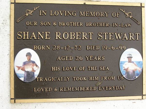 Shane Robert STEWART,  | son brother brother-in-law,  | born 28-12-72,  | died 19-6-99 aged 26 years;  | Mooloolah cemetery, City of Caloundra  | 