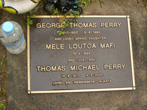 George Thomas PERRY,  | 29?-1-1922 - 5-8-99;  | Mele Loutoa MAFI,  | grand-daughter,  | died 10-4-1998;  | Thomas Michael PERRY,  | son,  | 14-8-1970 - 4-6-2000;  | Mooloolah cemetery, City of Caloundra  | 