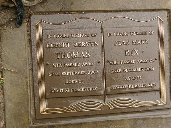 Robert Mervyn THOMAS,  | died 27 Sept 2002 aged 61 years;  | Jean Mary RIX,  | died 25 Dec 2001 aged 77 years;  | Mooloolah cemetery, City of Caloundra  | 
