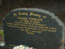 
Frank TENKATE,
8-2-1940 - 8-5-2000,
husband of Margaret,
father of Anthony, Kim, Lisa & Sean,
father-in-law grandfather;
Mooloolah cemetery, City of Caloundra

