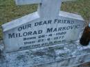 
Milorad MARKOVIC,
born 26-4-1920,
died 27-6-1977,
erected by D. BULIC;
Mooloolah cemetery, City of Caloundra

