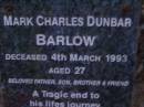 
Mark Charles Dunbar BARLOW,
died 4 March 1993 aged 27 years,
father son brother;
Mooloolah cemetery, City of Caloundra

