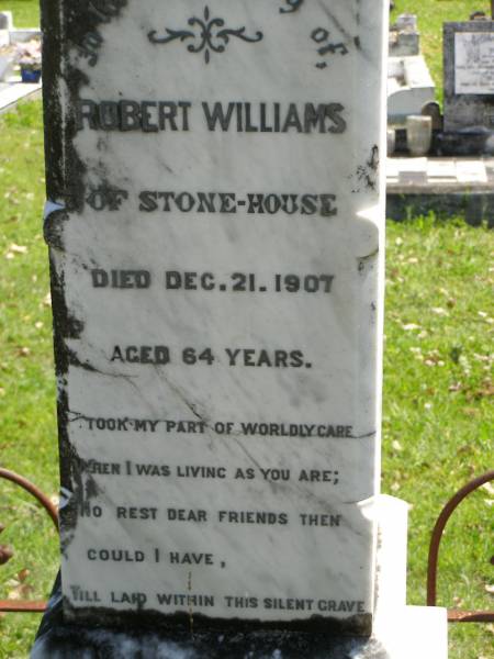 Robert WILLIAMS,  | of Stone-house,  | died 21 Dec 1907 aged 64 years;  | Moore-Linville general cemetery, Esk Shire  | 