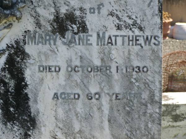 Joseph H.S. MATTHEWS,  | died 5 June 1928 aged 26 years;  | Mary Jane MATTHEWS,  | died 1 Oct 1930 aged 60 years;  | William MATTHEWS,  | died 24 Jan 19650 aged 94 years;  | Moore-Linville general cemetery, Esk Shire  | 