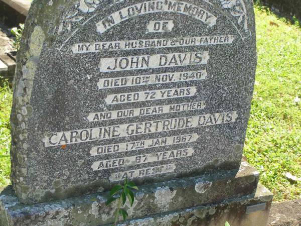 John DAVIS,  | husband father,  | died 10 Nov 1940 aged 72 years;  | Caroline Gertrude Davis,  | died 17 Jan 1967 aged 87 years;  | Moore-Linville general cemetery, Esk Shire  | 