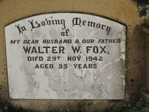 Walter W. FOX,  | husband father,  | died 29 Nov 1942 aged 55 years;  | Susanna Cicelia (Cis) FOX,  | died 1-12-1957 aged 92 years;  | Moore-Linville general cemetery, Esk Shire  | 