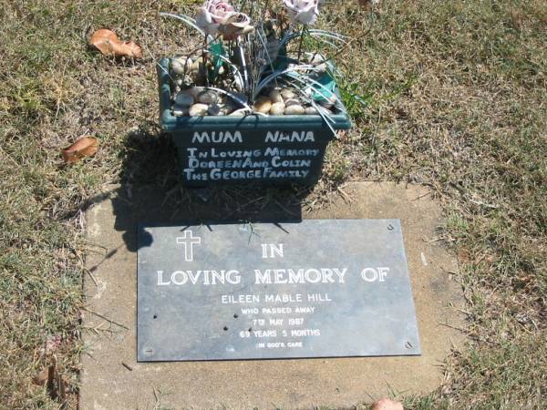 Eileen Mable HILL,  | mum, nana,  | died 7 May 1987 aged 69 years 5 months;  | remembered by Doreen & Colin & the George family;  | Moore-Linville general cemetery, Esk Shire  | 