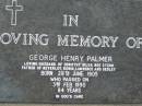 
George Henry PALMER
(husband of Dorothy Hilda (PALMER) nee STERN,
father of Beverley, Robin, Lawrence, Desley)
b: 28 Jun 1905, d: 3 Feb 1990, aged 84
Mt Cotton  Gramzow  Cornubia  Carbrook Lutheran Cemetery, Logan City

