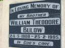 
William Theodore BULOW, brother,
24-5-1908 - 25-2-1995;
Mt Beppo General Cemetery, Esk Shire
