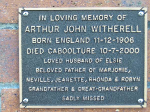 Arthur John WITHERELL;  | B: England 12 Dec 1906  | D: Caboolture 10 Jul 2000  | husband of Elsie  | Father of Marjorie, Neville, Jeanette, Rhonda, Robyn  |   | Mt Mee Cemetery, Caboolture Shire  | 