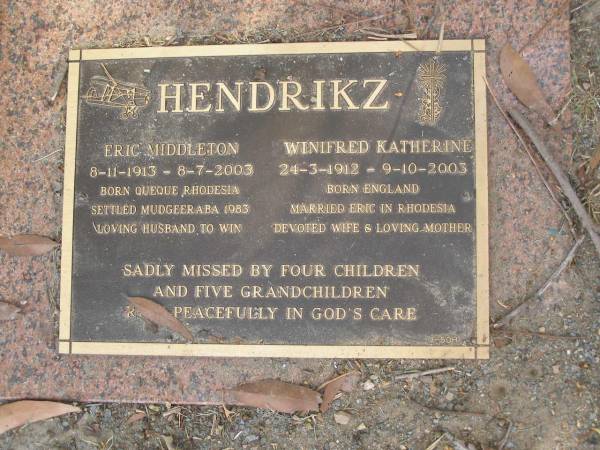 Eric Middleton HENDRIKZ,  | 8-11-1913 - 8-7-2003,  | born Queque Rhodesia,  | settled Mudgeeraba 1983,  | husband of Win;  | Winifred Katherine HENDRIKZ,  | 24-3-1912 - 9-10-2003,  | born England,  | married Eric in Rhodesia,  | wife mother;  | missed by 4 children & 5 grandchildren;  | Mudgeeraba cemetery, City of Gold Coast  | 