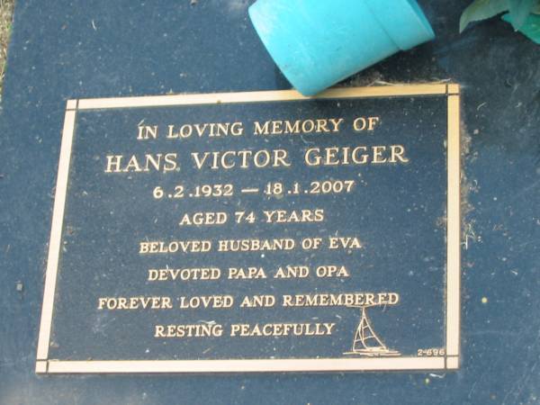 Hans Victor GEIGER,  | 6-2-1932 - 18-1-2007 aged 74 years,  | husband of Eva,  | papa opa;  | Mudgeeraba cemetery, City of Gold Coast  | 