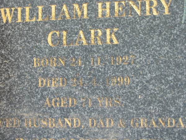 William Henry CLARK,  | born 24-11-1927,  | died 24-4-1999 aged 71 years,  | husband dad grandad;  | Mudgeeraba cemetery, City of Gold Coast  | 