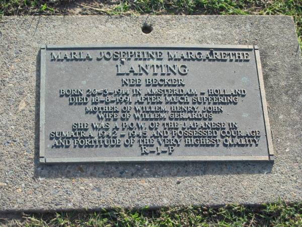 Maria Josephine Margarethe LANTING (nee BECKER),  | born Amsterdam Holland 20-3-1914,  | died 18-8-1991,  | mother of Willem, Henry, John,  | wife of Willem Gerardus;  | Mudgeeraba cemetery, City of Gold Coast  | 