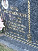 
Nick BELOMESTOFF,
26-11-1935 - 2-11-2002,
husband father grandfather;
Mudgeeraba cemetery, City of Gold Coast
