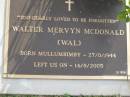 
Walter Mervyn (Wal) MCDONALD,
born Mullumbimby 27-8-1944,
died 14-8-2005;
Mudgeeraba cemetery, City of Gold Coast
