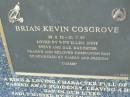 
Brian Kevin (Cossie) COSGROVE,
28-2-32 - 21-7-97,
wife Ellen,
sons Steve & Daz,
daugther Franny,
companion Pam;
Mudgeeraba cemetery, City of Gold Coast
