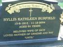 
Ryllis Kathleen BURFIELD,
13-6-1913 - 11-12-2004 aged 91 years,
wife of Dick,
mother of Graeme & Ray;
Mudgeeraba cemetery, City of Gold Coast

