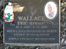 
Eric (Syksey) WALLACE,
15-5-1944 - 6-10-2002,
husband of Mertz,
father of Ian & David;
Mudgeeraba cemetery, City of Gold Coast
