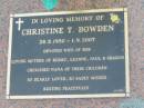 
Christine T. BOWDEN,
28-5-1950 - 1-9-2007,
wife of Bob,
mother of Kerry, Leanne, Paul & Sharon,
nana;
Mudgeeraba cemetery, City of Gold Coast
