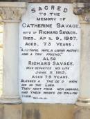 
Catherine SAVAGE,
wife of Richard SAVAGE, mother,
died 9 April 1907 aged 73 years;
Richard SAVAGE,
died 11 June 1915 aged 79 years;
Murphys Creek cemetery, Gatton Shire
