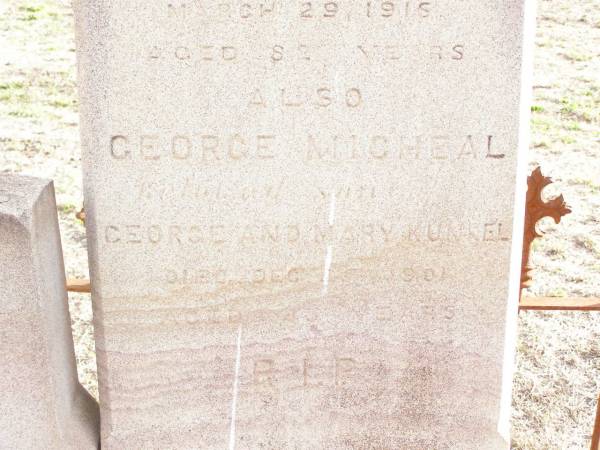 Mary KUNKEL,  | died Jan 1919 aged 85 years;  | Mary Ellen, daughter of George & Mary KUNKEL,  | died 2 Sept 1883 aged 19 years;  | George KUNKEL,  | died 29 Mar 1916 aged 82 years;  | George Micheal, son of George & Mary,  | died 25 Dec 1901 aged 43 years;  | Murphys Creek cemetery, Gatton Shire  | 
