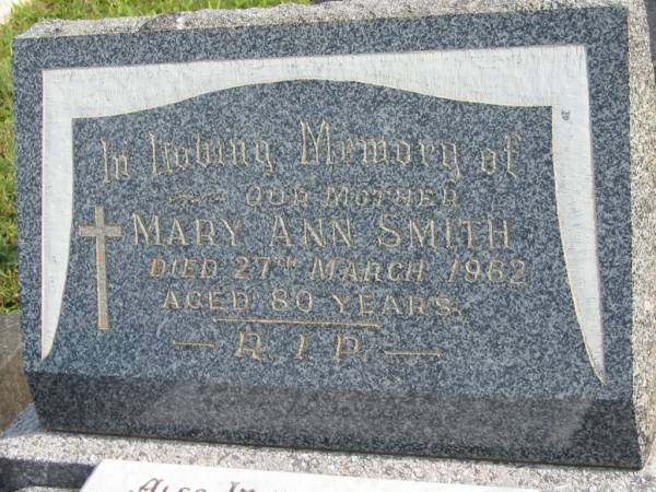 Mary Ann SMITH,  | mother,  | died 27 March 1962 aged 80 years;  | Francis Patrick SMITH;  | Sister Consolata;  | P.O. Harry SMITH;  | Murwillumbah Catholic Cemetery, New South Wales  | 