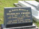 
Stanislaus TWOHILL,
5-8-1914 - 1-12-1986,
husband of Dorothy (Bunty) & Margaret,
father of Kerry, Christine, Helen, Stephen, Leon, Liza & Justin;
Murwillumbah Catholic Cemetery, New South Wales
