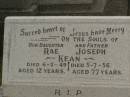 
Rae KEAN,
daughter,
died 6-3-49 aged 12 years;
Joseph KEAN,
father,
died 5-7-56 aged 77 years;
Murwillumbah Catholic Cemetery, New South Wales
