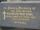 
Kathleen May KING,
mother,
died 24 April 1987 aged 70 years;
Murwillumbah Catholic Cemetery, New South Wales
