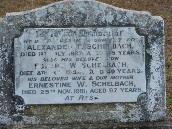 Alexander T SCHELBACH  | 1 Jul 1927 45 yrs  |   | son  | Edward W SCHELBACH  | 8 Nov 1948  | 40 yrs  |   | wife  | Ernestine W SCHELBACH  | 25 Nov 1981  | 97 yrs  |   | Mutdapilly general cemetery, Boonah Shire  | 