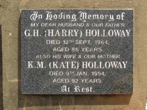 G.H. (Harry) HOLLOWAY,  | died 12 Sept 1964 aged 86 years,  | husband father;  | K,M. (Kate) HOLLOWAY,  | died 9 Jan 1994 aged 92 years,  | wife mother;  | Nobby cemetery, Clifton Shire  | 