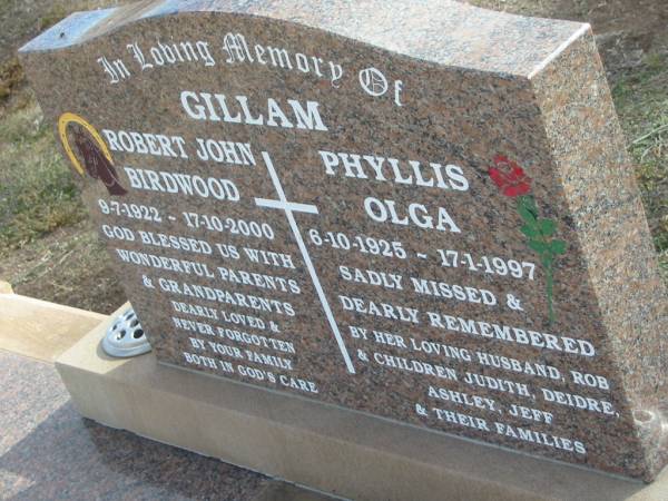 Robert John Birdwood GILLAM,  | 9-7-1922 - 17-10-2000;  | Phyllis Olga GILLAM,  | 6-10-1925 - 17-1-1997,  | remembered by husband Rob,  | children Judith, Deidre, Ashley, Jeff;  | parents grandparents;  | Nobby cemetery, Clifton Shire  | 