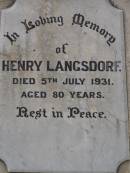 
Henry LANGSDORF,
died 5 July 1931 aged 80 years;
Sophia LANGSDORF,
died 1 Dec 1949 aged 79 years;
Conrad LANGSDORF,
died 31 Dec 1968 aged 82 years;
Nobby cemetery, Clifton Shire
