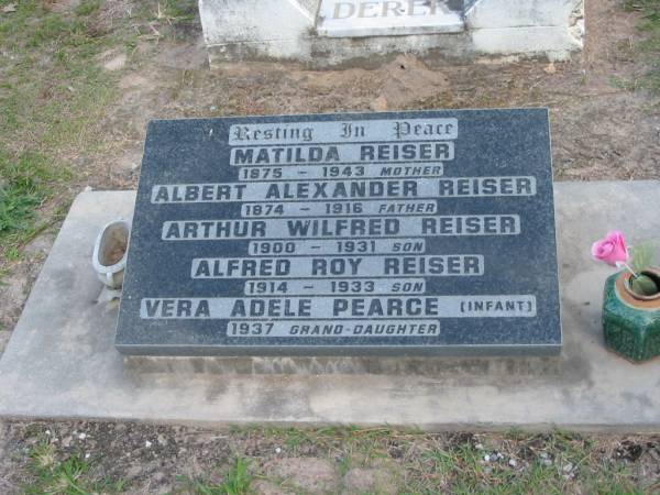 Matilda REISER  | 1875 - 1943 mother  |   | Albert Alexander REISER  | 1874 - 1916 father  |   | Arthur Wilfred REISER  | 1900 - 1931 son  |   | Alfred Roy REISER  | 1914 - 1933 son  |   | Vera Adele PEARCE (infant)  | 1937 grand-daughter  |   | Parkhouse Cemetery, Beaudesert  | 