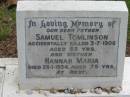 
Samuel TOMLINSON, accidentally killed 3-7-1906 aged 55 years, father;
Hannah Maria, died 25-1-1934 aged 75 years, mother;
Peachester Cemetery, Caloundra City
